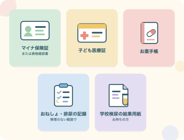 持ち物：マイナ保険証または資格確認書、子ども医療証、お薬手帳、おねしょ・排尿の記録（無理のない範囲で）、学校検尿の結果用紙（お持ちの方）
